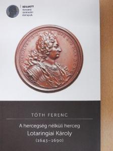 Tóth Ferenc - A hercegség nélküli herceg - Lotaringiai Károly (1643-1690) [antikvár]
