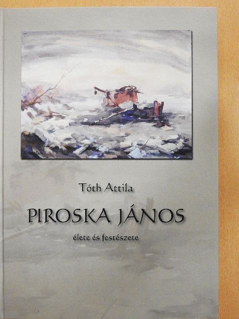 Tóth Attila - Piroska János élete és festészete [antikvár]
