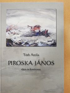 Tóth Attila - Piroska János élete és festészete [antikvár]