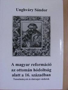 Unghváry Sándor - A magyar reformáció az ottomán hódoltság alatt a 16. században [antikvár]