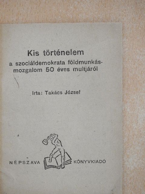 Takács József - Kis történelem a szociáldemokrata földmunkásmozgalom 50 éves multjáról [antikvár]