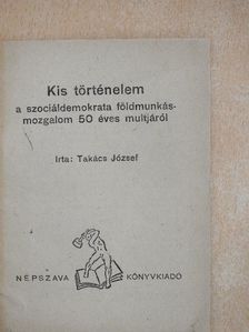 Takács József - Kis történelem a szociáldemokrata földmunkásmozgalom 50 éves multjáról [antikvár]