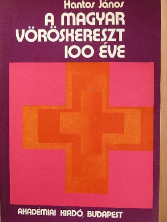 Hantos János - A Magyar Vöröskereszt 100 éve [antikvár]