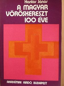 Hantos János - A Magyar Vöröskereszt 100 éve [antikvár]