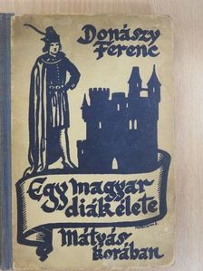 Donászy Ferenc - Egy magyar diák élete Mátyás király korában [antikvár]