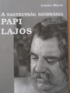 Losonci Miklós - A nagykunság szobrásza Papi Lajos [antikvár]