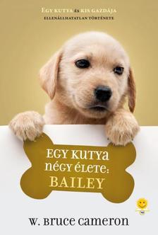 W. Bruce Cameron - Egy kutya négy élete: Bailey