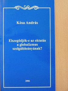 Kósa András - Elszegődjék-e az oktatás a globalizmus szolgálóleányának? [antikvár]