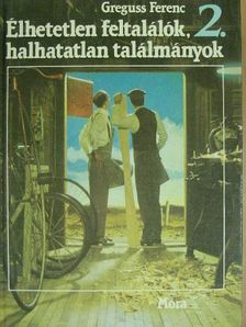 Greguss Ferenc - Élhetetlen feltalálók, halhatatlan találmányok 2. (töredék) [antikvár]