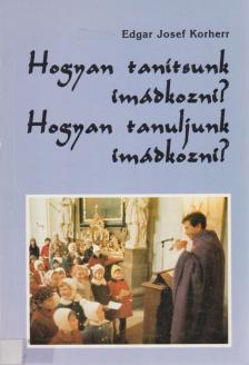 Edgar Josef Korherr - Hogyan tanítsunk imádkozni? Hogyan tanuljunk imádkozni? [antikvár]