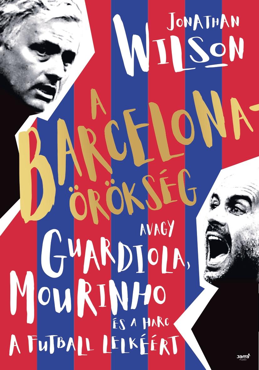 Jonathan Wilson - A Barcelona-örökség Avagy Guardiola, Mourinho és a harc a futball lelkéért