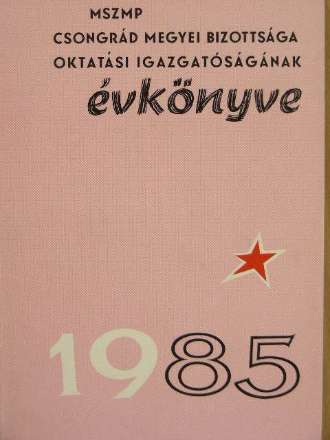Dr. Kanyó Ferenc - MSZMP Csongrád megyei Bizottsága Oktatási Igazgatóságának évkönyve 1985 [antikvár]
