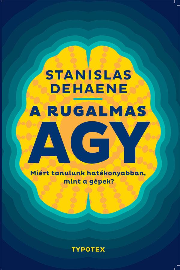 Stanislas Dehaene - A rugalmas agy - Miért tanulunk hatékonyabban, mint a gépek?