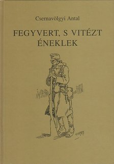 Csernavölgyi Antal - Fegyvert, s vitézt éneklek [antikvár]