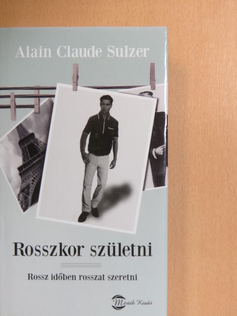 Alain Claude Sulzer - Rosszkor születni - Rossz időben rosszat szeretni [antikvár]