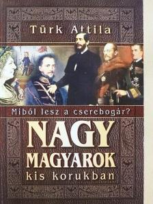 Türk Attila - Nagy magyarok kis korukban [antikvár]