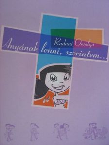 Radnai Orsolya - Anyának lenni, szerintem... [antikvár]