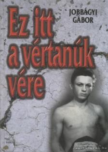 Jobbágyi Gábor - Ez itt a vértanúk vére [antikvár]