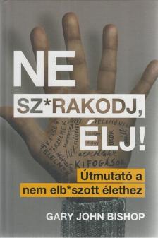 Gary John Bishop - Ne sz*rakodj, élj! [antikvár]