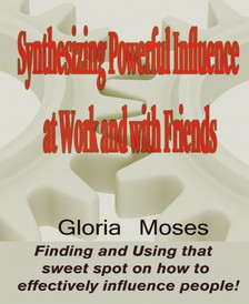 Moses Gloria - Synthesizing Powerful Influence at Work and with Friends [eKönyv: epub, mobi]
