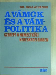 Dr. Szalai János - A vámok és a vámpolitika szerepe a nemzetközi kereskedelemben [antikvár]