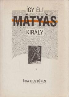 KISS DÉNES - Így élt Mátyás király [antikvár]