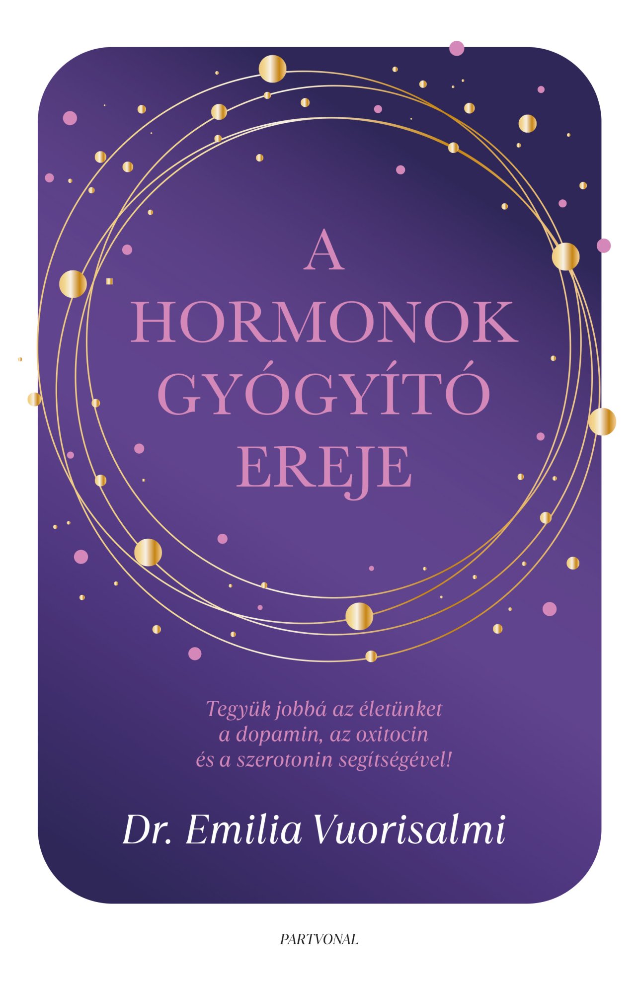 Dr. Emilia Vuorisalmi - A hormonok gyógyító ereje - Tegyük jobbá az életünket a dopamin, az oxitocin és a szerotonin segítségével!
