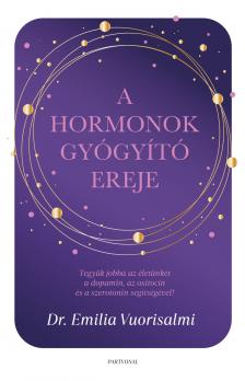 Dr. Emilia Vuorisalmi - A hormonok gyógyító ereje - Tegyük jobbá az életünket a dopamin, az oxitocin és a szerotonin segítségével!