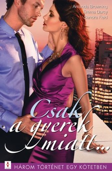 Field Amanda Browning; Emma Darcy; Sandra - Csak a gyerek miatt... - 3 történet 1 kötetben - Másképp is lehet; Drága kicsi szörnyeteg; Gyerekes ötlet [eKönyv: epub, mobi]