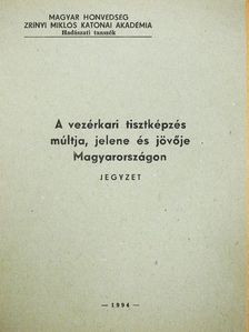 Dr. Héjja István - A vezérkari tisztképzés múltja, jelene és jövője Magyarországon [antikvár]