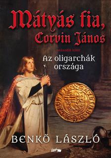 Benkő László - Mátyás fia, Corvin János II. - Az oligarchák országa