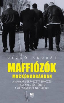 Dezső András - Maffiózók mackónadrágban - A magyar szervezett bűnözés regényes története a 70-es évektől napjainkig [eKönyv: epub, mobi]