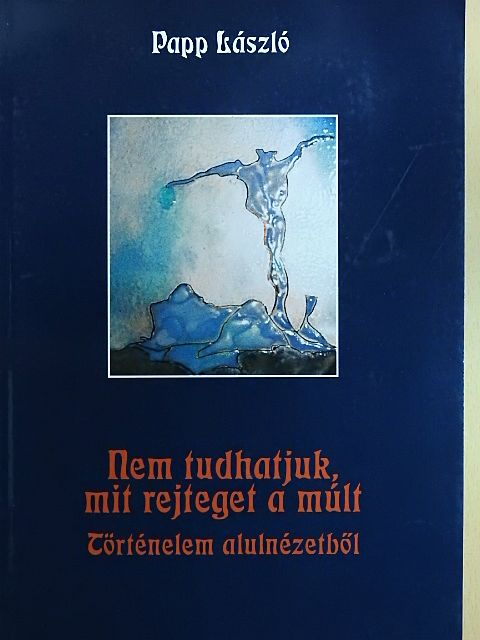 Papp László - Nem tudhatjuk, mit rejteget a múlt (dedikált példány) [antikvár]