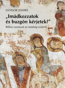 Sándor Endre - IMÁDKOZZATOK ÉS BUZGÓN KÉRJETEK!