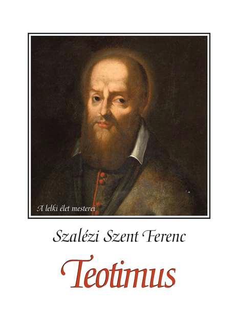 Szalézi Szent Ferenc - Teotimus vagyis értekezés a szent szeretetről