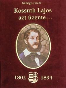 Bánhegyi Ferenc - Kossuth Lajos azt üzente... (1802-1894) [antikvár]