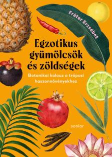 Fráter Erzsébet - Egzotikus gyümölcsök és zöldségek - Botanikai kalauz a trópusi haszonnövényekhez (2., bővített és javított kiadás)