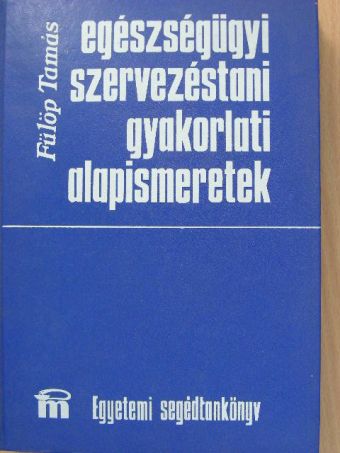 Fülöp Tamás - Egészségügyi szervezéstani gyakorlati alapismeretek [antikvár]