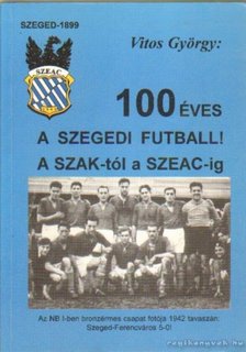 Vitos György - 100 éves a szegedi futball! [antikvár]