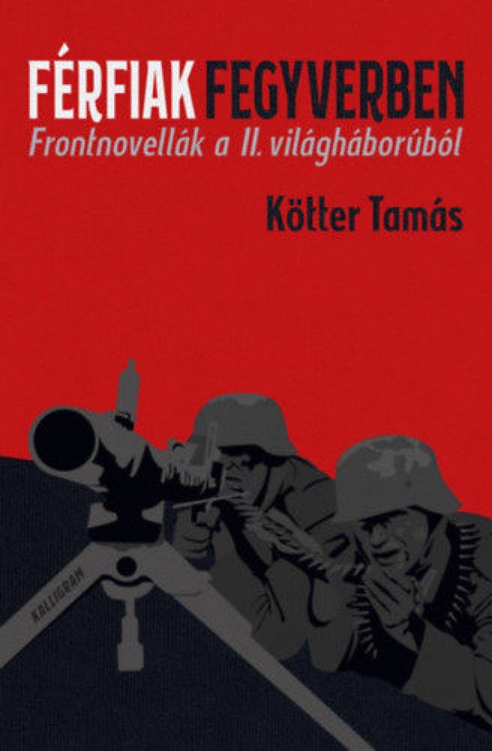 Kötter Tamás - Férfiak fegyverben - Frontnovellák a II. világháborúból [antikvár]