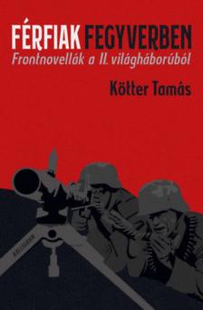 Kötter Tamás - Férfiak fegyverben - Frontnovellák a II. világháborúból [antikvár]