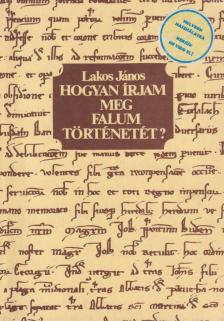 Lakos János - Hogyan írjam meg falum történetét? [antikvár]
