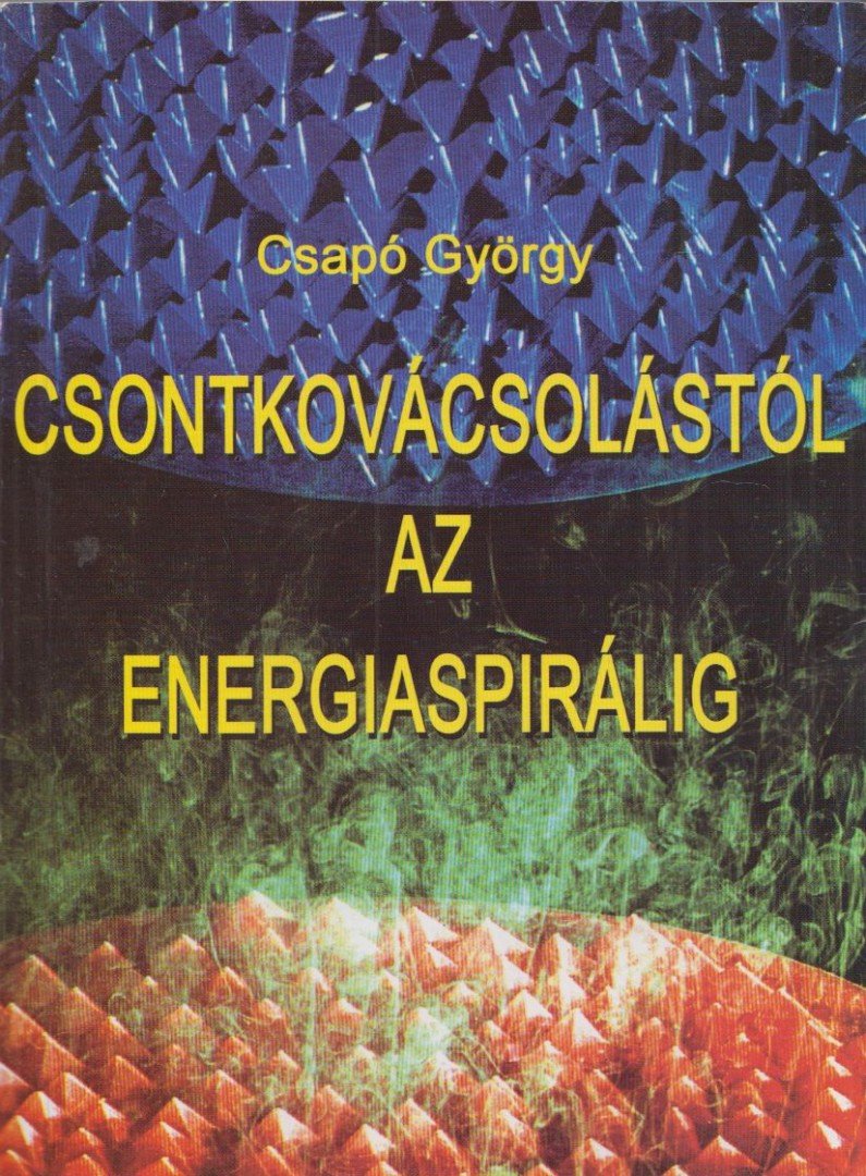 Csapó György - Csontkovácsolástól az energiaspirálig [antikvár]