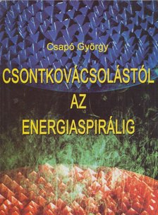 Csapó György - Csontkovácsolástól az energiaspirálig [antikvár]