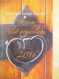 Horváth István Sándor - Szívem első gondolata 2016 [antikvár]