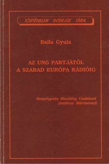 Balla Gyula - Az Ung bejáratától a Szabad Európa Rádióig [antikvár]