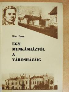 Kiss Imre - Egy munkásháztól a városházáig [antikvár]