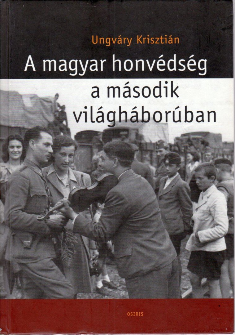 UNGVÁRY KRISZTIÁN - A magyar honvédség a második világháborúban [antikvár]
