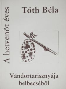 Tóth Béla - A hetvenöt éves Tóth Béla vándortarisznyájának belbecséből (dedikált példány) [antikvár]
