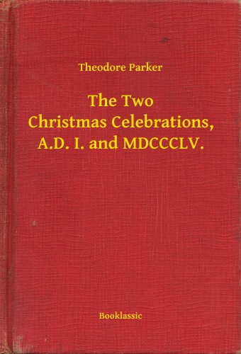 Parker Theodore - The Two Christmas Celebrations, A.D. I. and MDCCCLV. [eKönyv: epub, mobi]